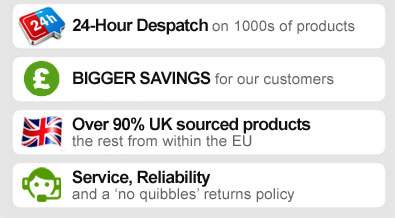 24-HOUR DESPATCH on 1000s of products. BIGGER SAVINGS for our customers. OVER 90% UK SOURCED PRODUCTS - the rest from within the EU. SERVICE, RELIABILITY and a 'no quibbles' returns policy